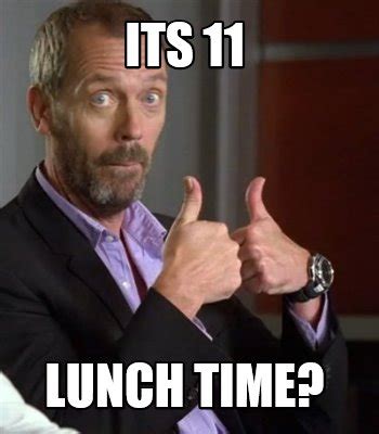 Meme Creator - Funny Its 11 LUNCH TIME? Meme Generator at MemeCreator.org!