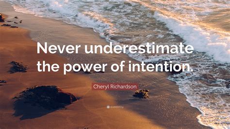 Cheryl Richardson Quote: “Never underestimate the power of intention.”