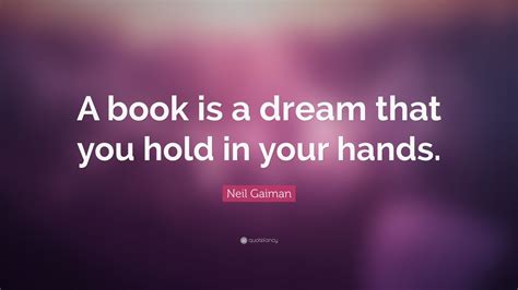 Neil Gaiman Quote: “A book is a dream that you hold in your hands.” (12 wallpapers) - Quotefancy