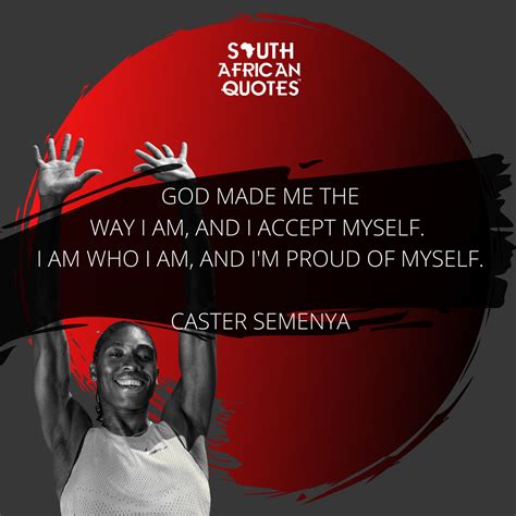 "God made me the way I am, andI accept myself. I am who I am, and I'm proud of myself." — Caster ...