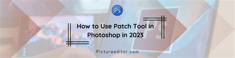 How to Use Patch Tool in Photoshop in 2023 - pictureeditor.com