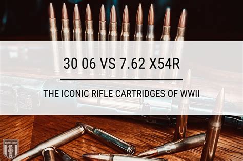 30 06 vs 7.62 x54R: The Iconic Rifle Cartridges of WWII