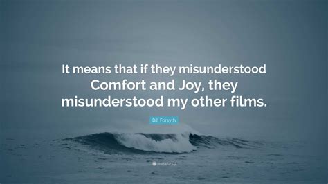 Bill Forsyth Quote: “It means that if they misunderstood Comfort and Joy, they misunderstood my ...