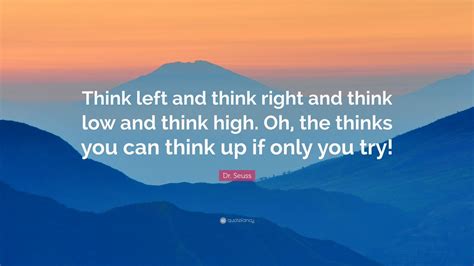 Dr. Seuss Quote: “Think left and think right and think low and think high. Oh, the thinks you ...