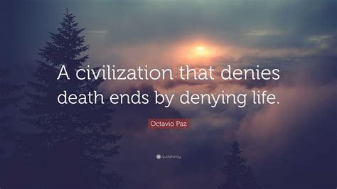 Octavio Paz Quote: “A civilization that denies death ends by denying life.”