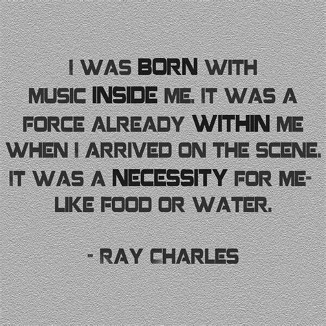 I was born with music inside me. It was a force already within me when I arrived on the scene ...