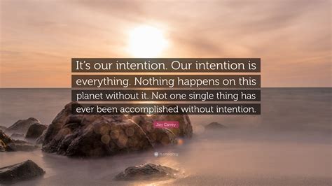 Jim Carrey Quote: “It’s our intention. Our intention is everything ...