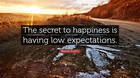 “The secret to happiness is having low expectations.” — Warren Buffett