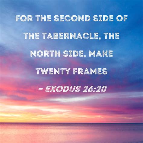 Exodus 26:20 For the second side of the tabernacle, the north side, make twenty frames