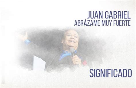 Abrázame Muy Fuerte Significado de la Canción Juan Gabriel