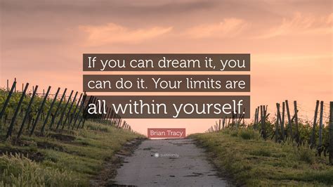 Brian Tracy Quote: “If you can dream it, you can do it. Your limits are all within yourself.”