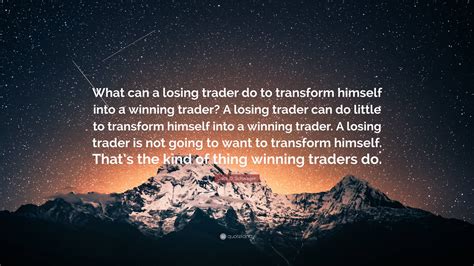 Jack D. Schwager Quote: “What can a losing trader do to transform ...