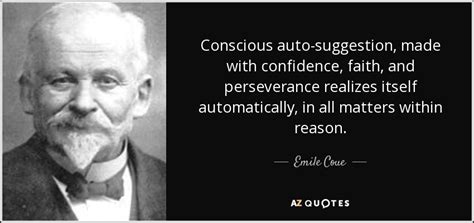 Emile Coue quote: Conscious auto-suggestion, made with confidence, faith, and perseverance ...