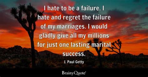 J. Paul Getty - I hate to be a failure. I hate and regret...