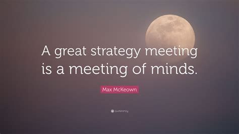 Max McKeown Quote: “A great strategy meeting is a meeting of minds.”