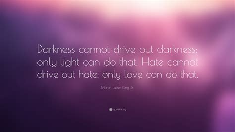 Martin Luther King Jr. Quote: “Darkness cannot drive out darkness; only light can do that. Hate ...