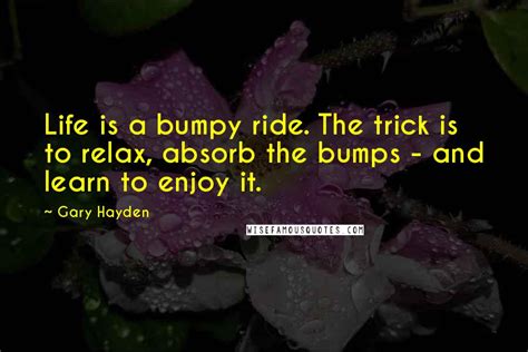 Gary Hayden Quotes: Life is a bumpy ride. The trick is to relax, absorb ...