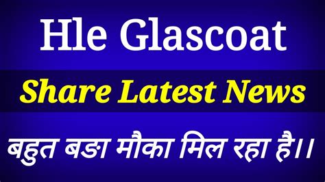 Hle Glasscoat share latest news today। Hle Glascoat share news। Hle Glasscoat stock analysis ...