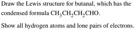 SOLVED: Draw the Lewis structure for butanal, which has the condensed formula CH3CH2CH2CHO. Show ...