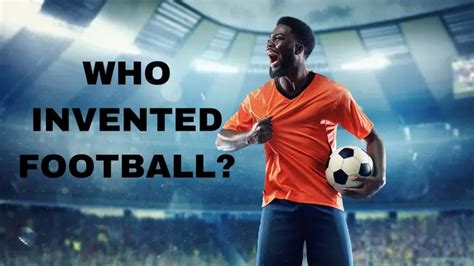 Who invented football? Fascinating facts about the origin of soccer