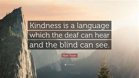 Mark Twain Quote: “Kindness is a language which the deaf can hear and ...