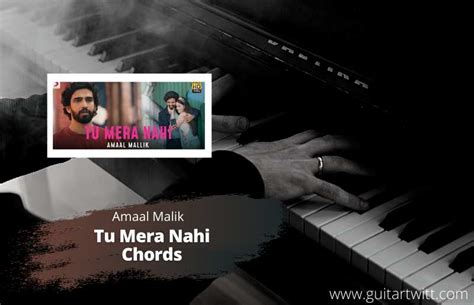 AMAAL MALIK - Tu Mera Nahi Chords For Guitar Piano & Ukulele - Guitartwitt