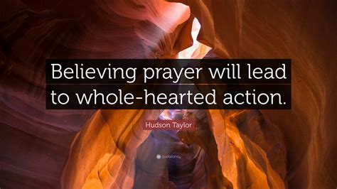 James Hudson Taylor Quote: “Believing prayer will lead to whole-hearted action.”