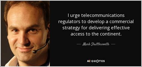 Mark Shuttleworth quote: I urge telecommunications regulators to ...