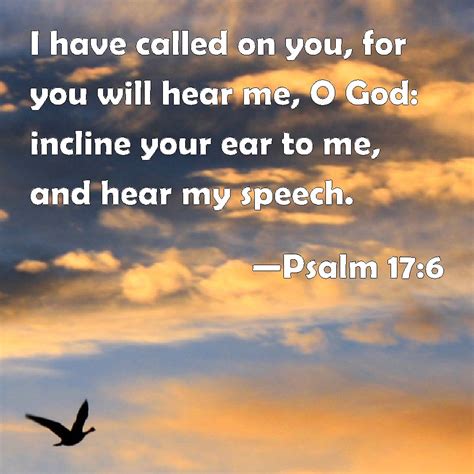 Psalm 17:6 I have called on you, for you will hear me, O God: incline ...