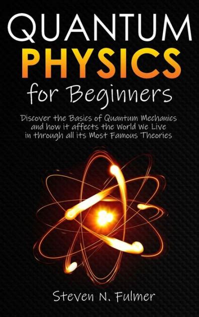 Quantum Physics for Beginners: Discover the Basics of Quantum Mechanics and how it affects the ...