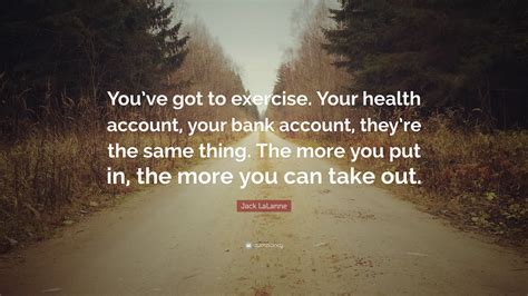 Jack LaLanne Quote: “You’ve got to exercise. Your health account, your ...