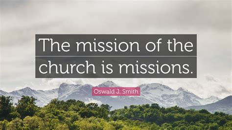 Oswald J. Smith Quote: “The mission of the church is missions.”