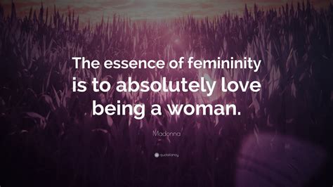 Madonna Quote: “The essence of femininity is to absolutely love being a woman.”