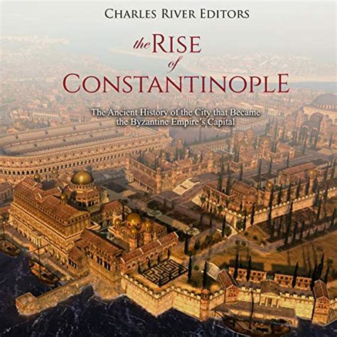 The Rise of Constantinople: The Ancient History of the City that Became ...