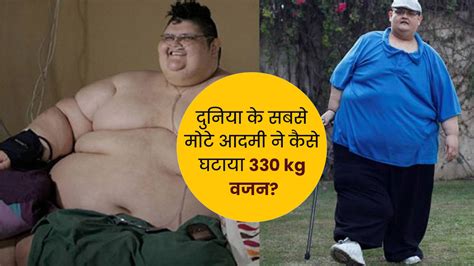 दुनिया के सबसे मोटे आदमी ने घटाया 330 kg वजन, पूरा हुआ फ‍िर से चल पाने का सपना | weight loss ...