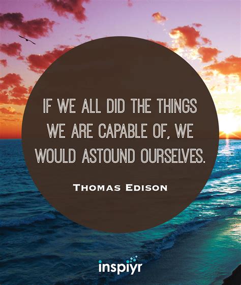 If we all did the things we are capable of, we would astound ourselves. ~Thomas Edison #Inspiyr ...