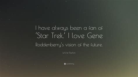 LeVar Burton Quote: “I have always been a fan of ‘Star Trek.’ I love Gene Roddenberry’s vision ...