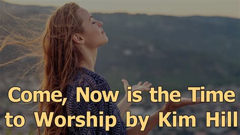 Come, Now is the Time to Worship by Kim Hill Chords - Chordify