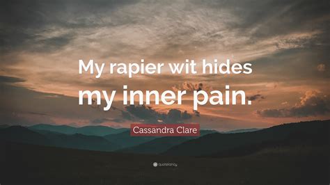 Cassandra Clare Quote: “My rapier wit hides my inner pain.”