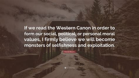 Harold Bloom Quote: “If we read the Western Canon in order to form our ...