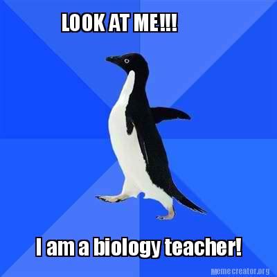 Meme Creator - Funny LOOK AT ME!!! I am a biology teacher! Meme ...