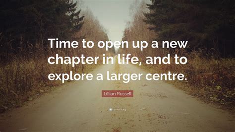 Lillian Russell Quote: “Time to open up a new chapter in life, and to ...