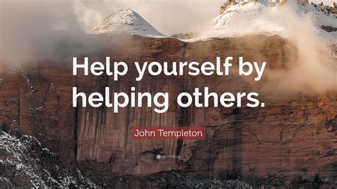 John Templeton Quote: “Help yourself by helping others.”