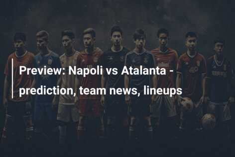 Preview: Atalanta BC vs. Napoli - prediction, team news, lineups ...