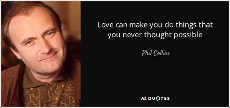 Phil Collins quote: Love can make you do things that you never thought...