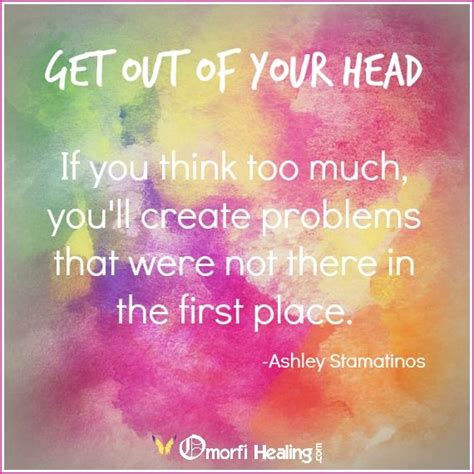 "Get out of your head. If you think too much, you'll create problems that were not there i ...