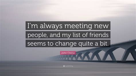 John Cleese Quote: “I’m always meeting new people, and my list of ...