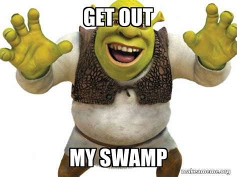 get out my swamp - Shrek Meme Generator