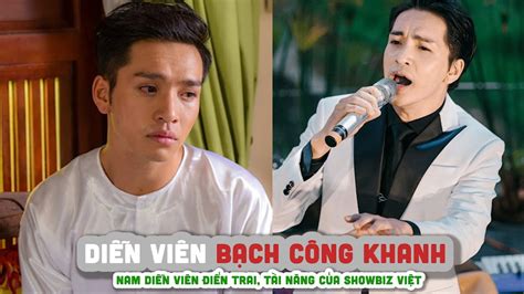 Tiểu sử BẠCH CÔNG KHANH || Nam diễn viên điển trai, tài năng của ...