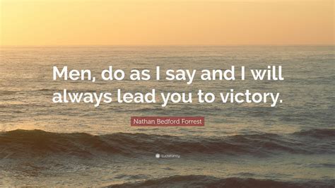 Nathan Bedford Forrest Quote: “Men, do as I say and I will always lead ...